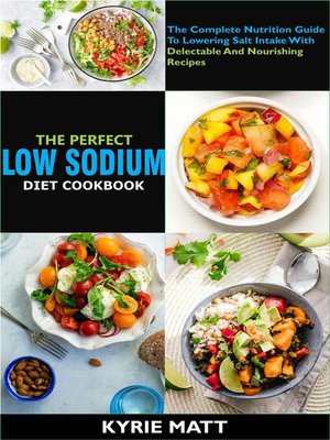 cover image of The Perfect Low Sodium Diet Cookbook; the Complete Nutrition Guide to Lowering Salt Intake With Delectable and Nourishing Recipes